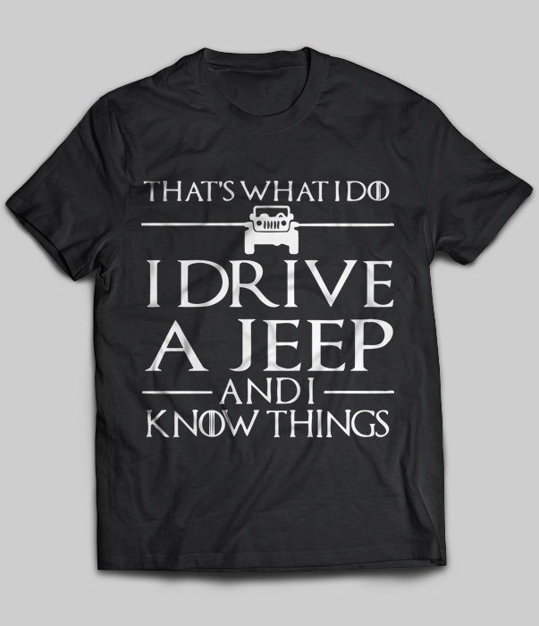That's What I Do I Drive A Jeep And I Know Things