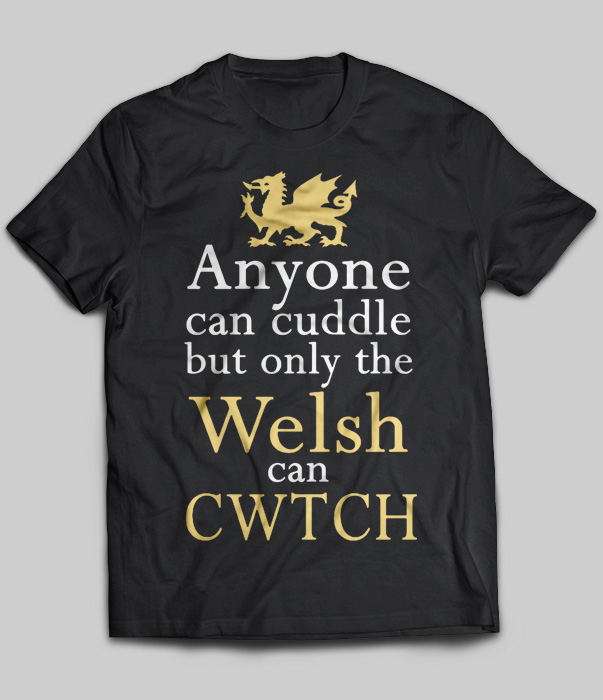 Anyone Can Cuddle But Only The Welsh Can CWTCH