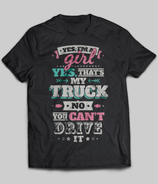 Yes I'm A Girl Yes That’s My Truck No You Can't Drive It