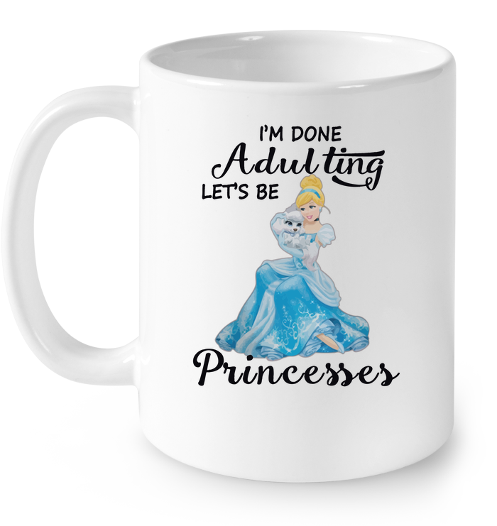 I'm Done Adulting Let's Be Princesses Mug