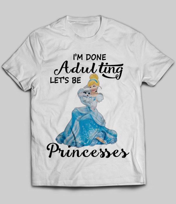 I'm Done Adulting Let's Be Princesses