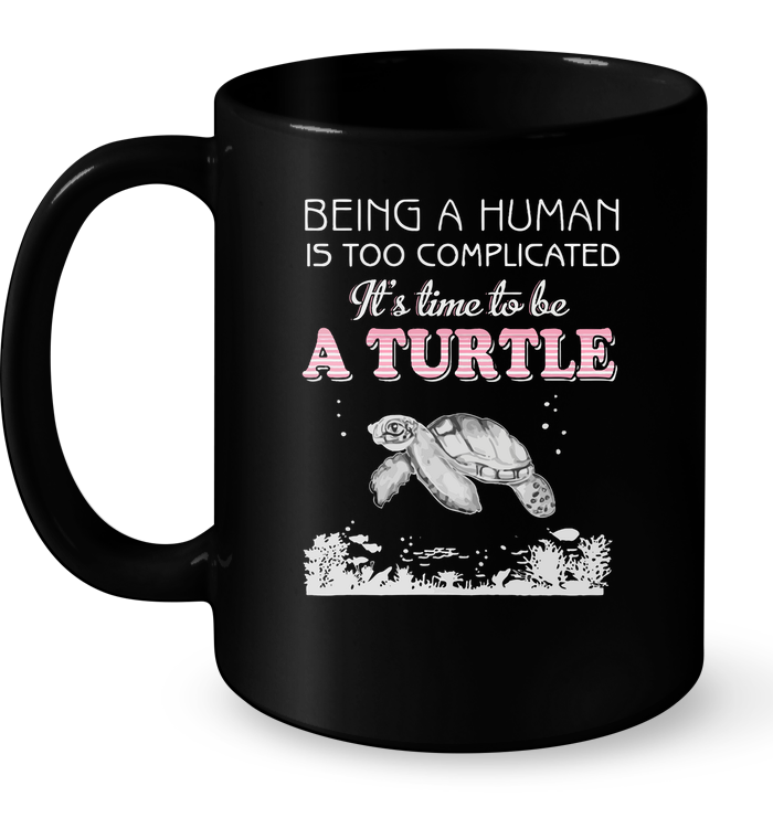 Being A Human Is Too Complicated It's Time To Be A Turtle Mug