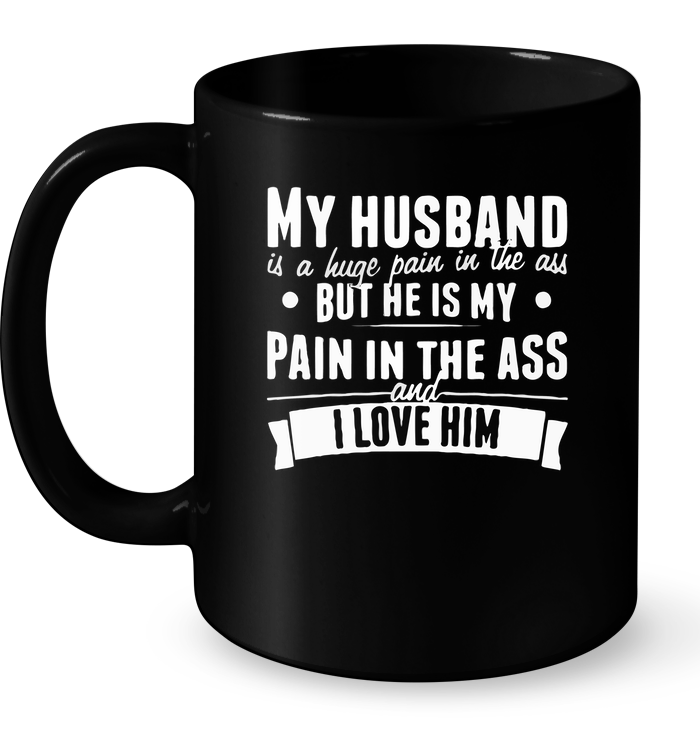My Husband Is A Huge Pain In The Ass But He Is My Pain In The Ass And I Love Him