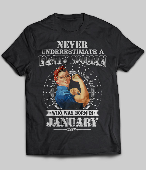 Never Underestimate Nasty Woman Who Was Born In January