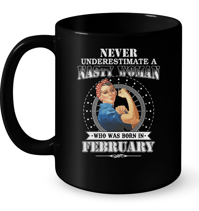 Never Underestimate Nasty Woman Who Was Born In February