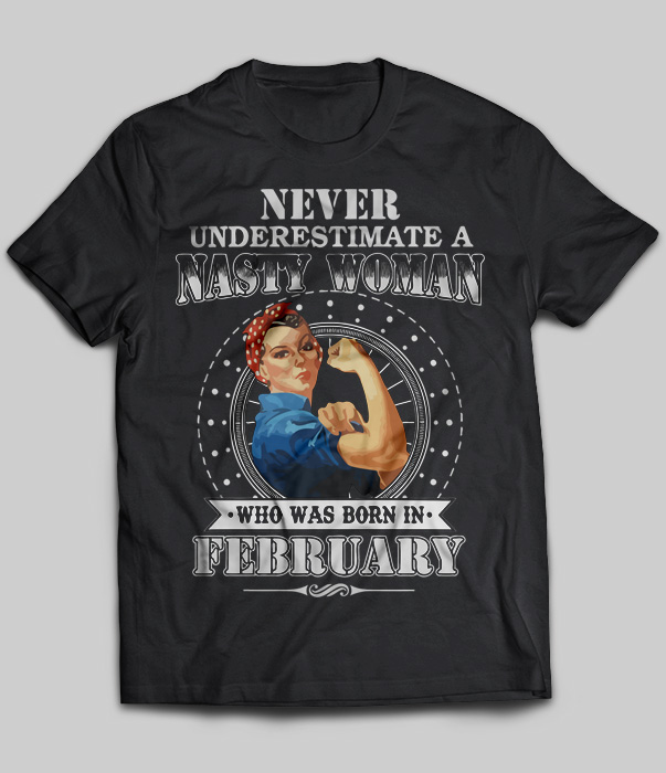 Never Underestimate Nasty Woman Who Was Born In February