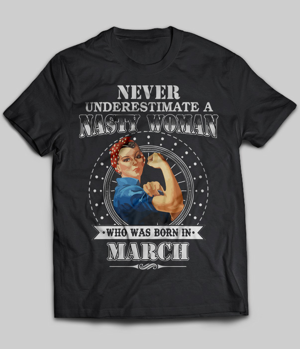 Never Underestimate Nasty Woman Who Was Born In March