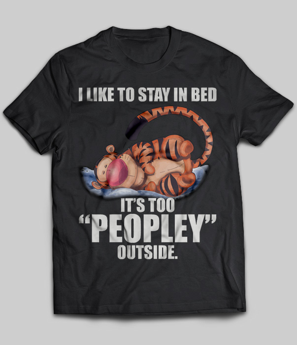 I Like To Stay In Bed It's Too "Peopley" Outside (Tigger)