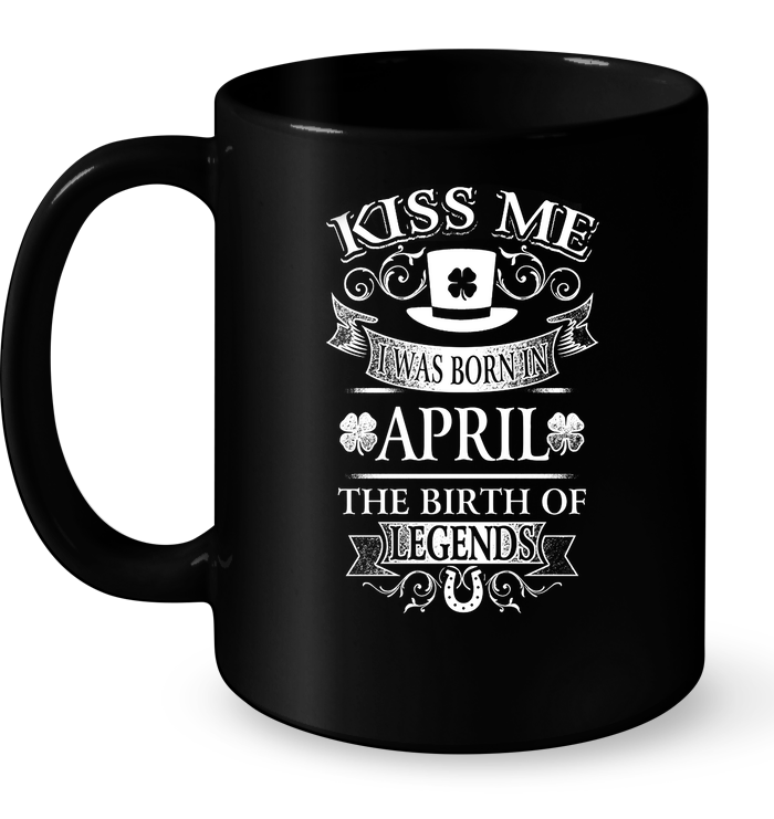Kiss Me I Was Born In April The Birth Of Legends Mug
