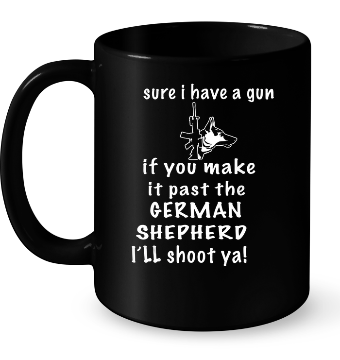 Sure I Have A Gun If You Make It Past The German Shepherd