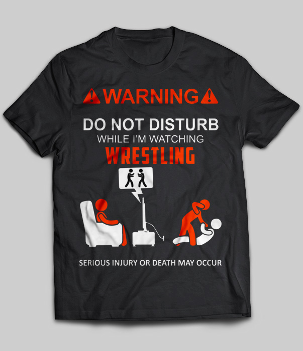 Warning Do Not Disturb While I'm Watching Wrestling Serious Injury Or Death May Occur