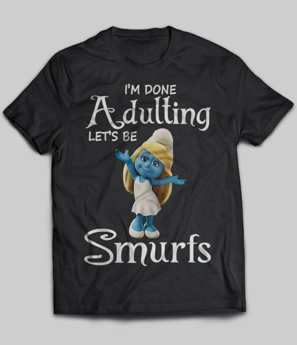 I'm Done Adulting Let's Be Smurfs