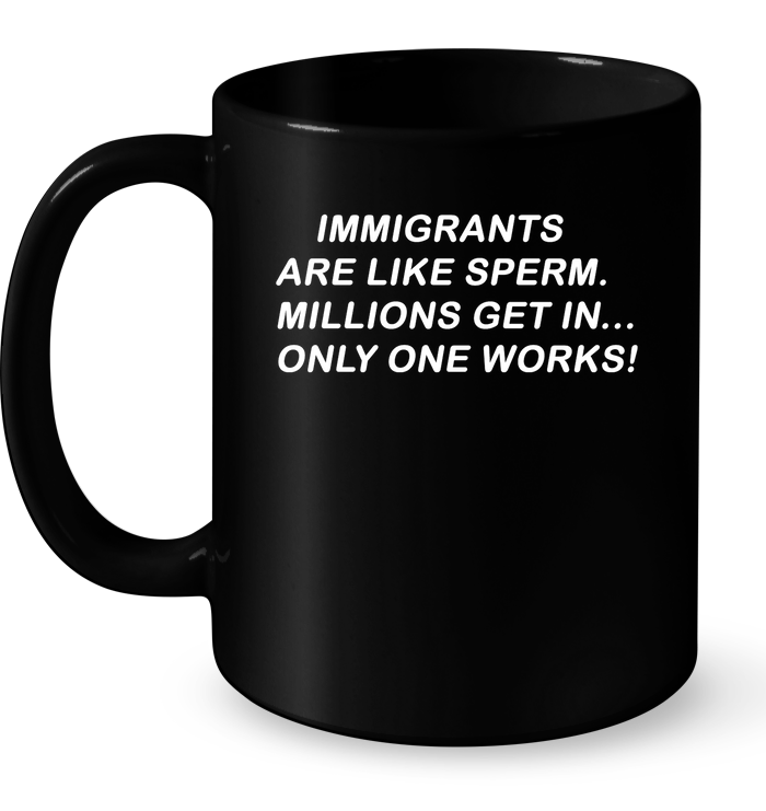 Immigrants Are Like Sperm Millions Get In Only One Works Mug