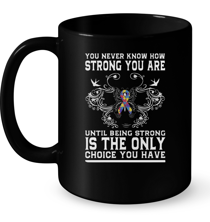You Never Know How Strong You Are Until Being Strong Is The Only Mug