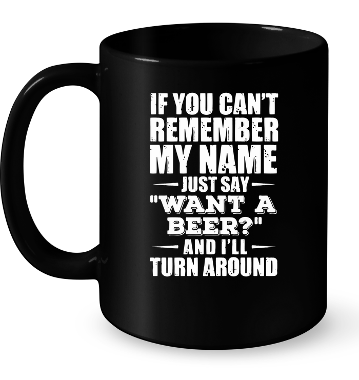 If You Can't Remember My Name Just Say Want A Beer And I'll Turn Around Mug