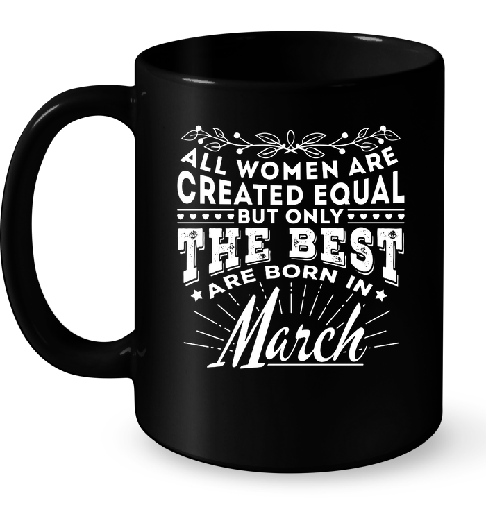 All Women Are Created Equal But Only The Best Are Born In March Mug