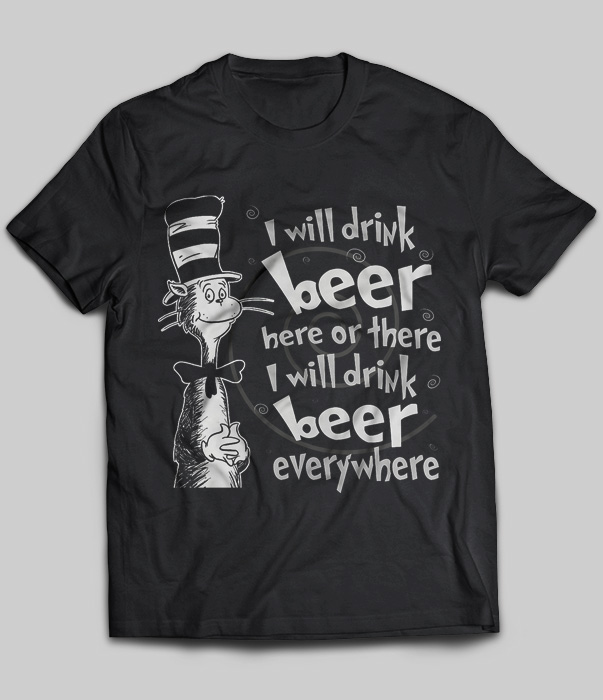 I Will Drink Beer Here Or There I Will Drink Beer Everywhere