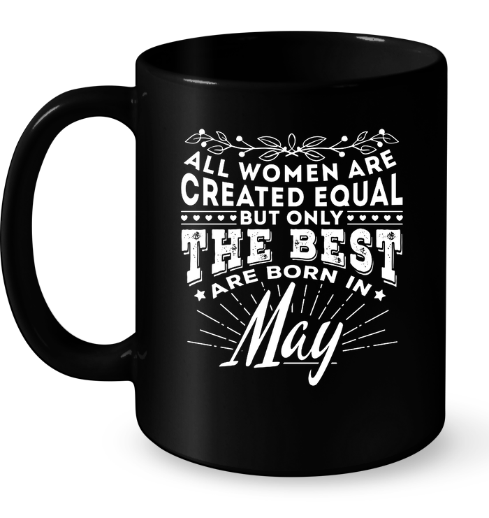 All Women Are Created Equal But Only The Best Are Born In May