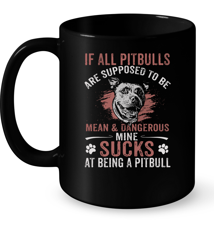 If All Pitbulls Are Supposed To Be Mean & Dangerous Mine Sucks Mug