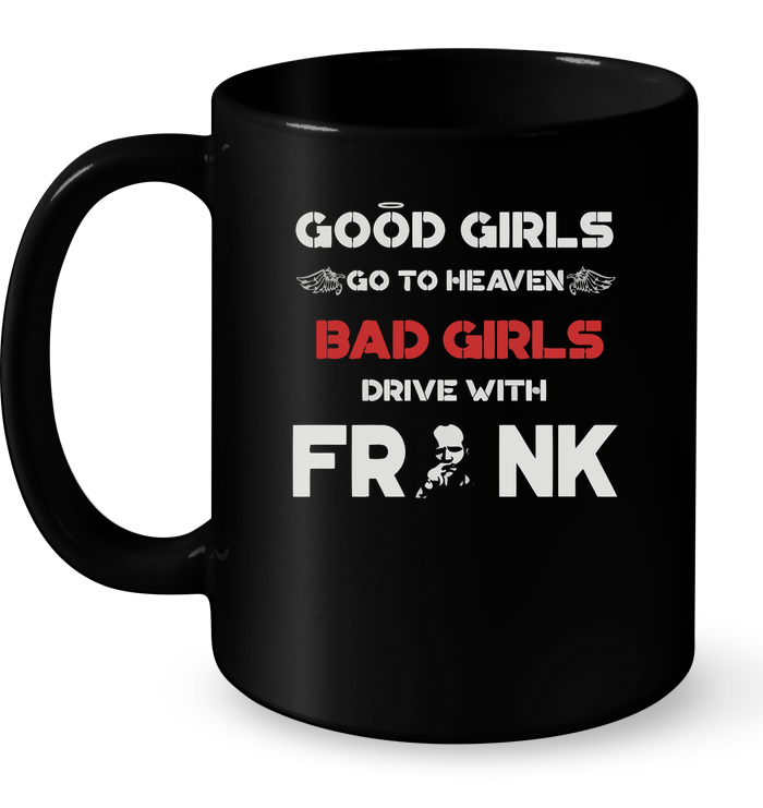 Good Girls Go To Heaven Bad Girls Drive With Frank