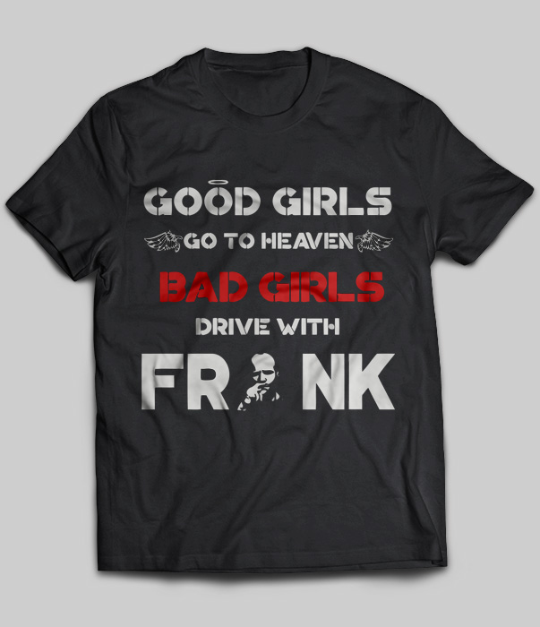 Good Girls Go To Heaven Bad Girls Drive With Frank