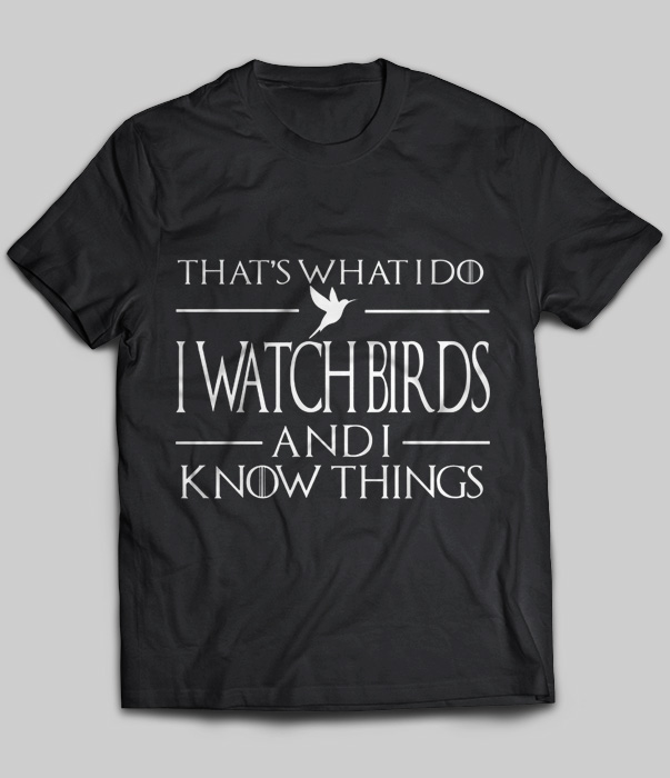 That's What I Do I Watch Birds And I Know Things