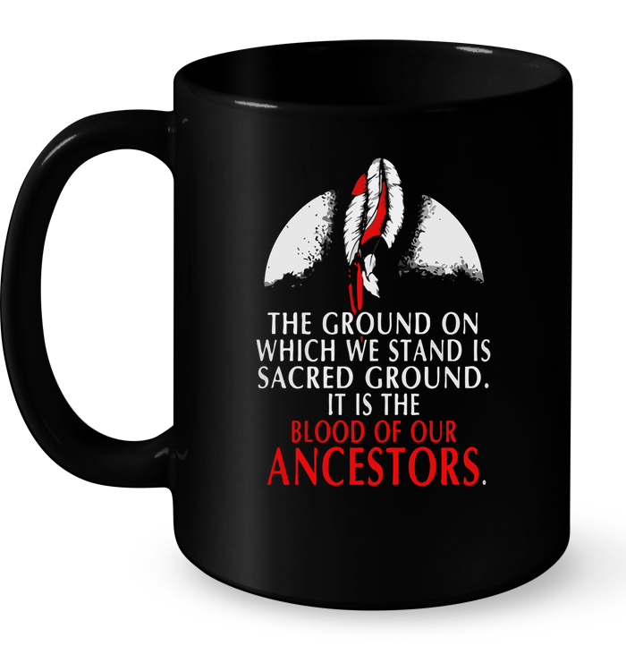 The Ground On Which We Stand Is Sacred Ground It Is The Blood Of Our Ancestors