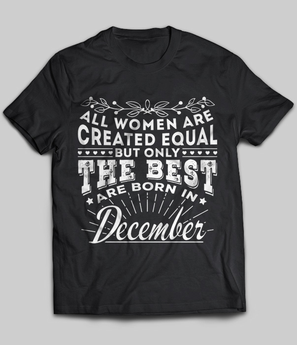 All Women Are Created Equal But Only The Best Are Born In December