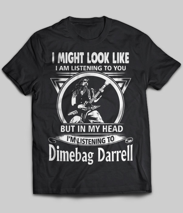 I Might Look Like But In My Head I'm Listening To Dimebag Darrell