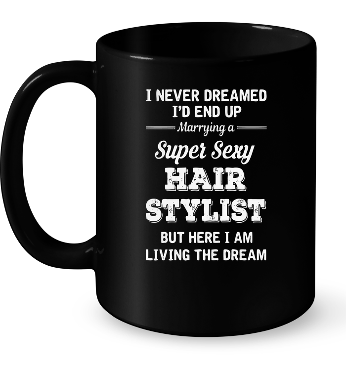 I Never Dreamed I'd End Up Marrying A Super Sexy Hair Stylist Mug