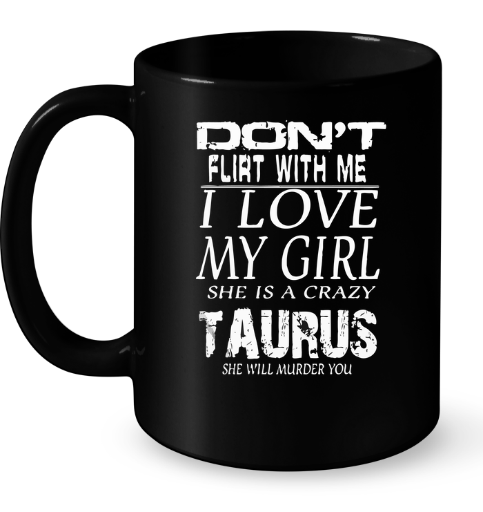 Don't Flirt With Me I Love My Girl She Is A Crazy Taurus Mug