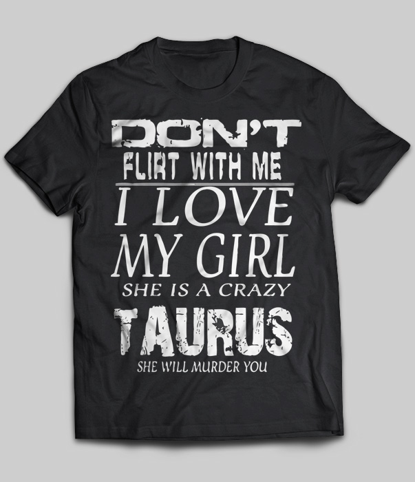Don't Flirt With Me I Love My Girl She Is A Crazy Taurus
