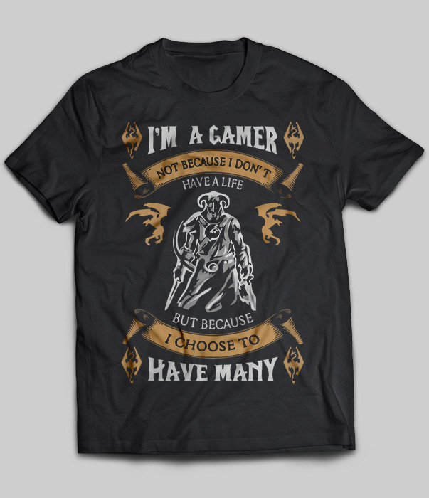 Im A Gamer Not Because I Dont Have A Life But Because I Choose To Have Many