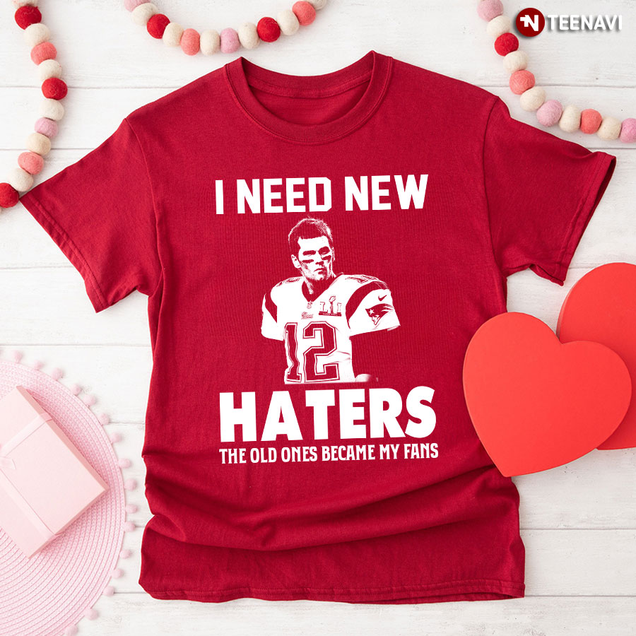 I Need New Haters The Ones Became My Fans (Tom Brady) Shirt