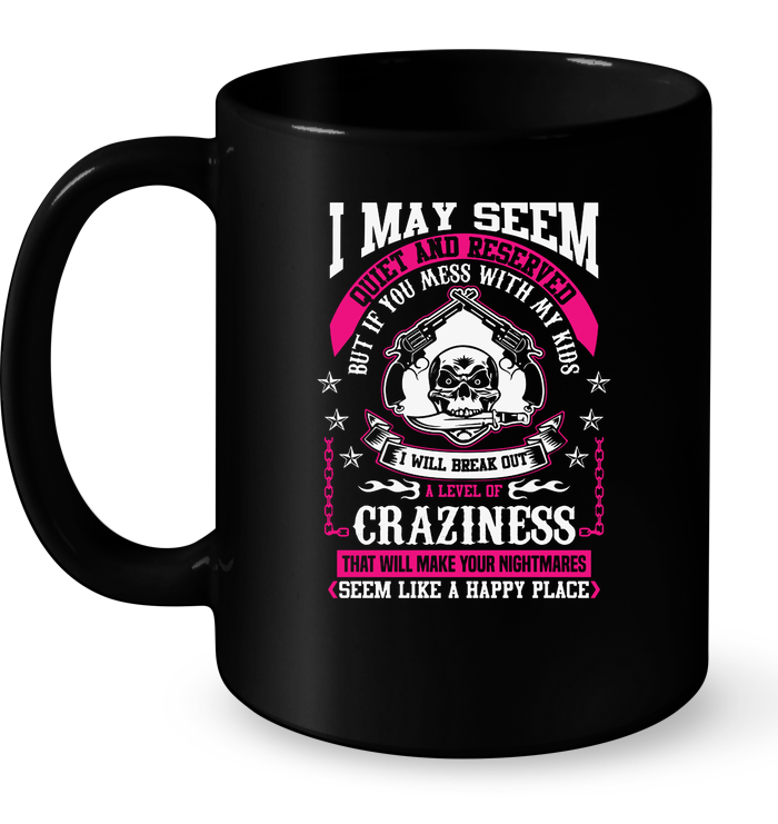 I May Seem Quiet And Reserved But If You Mess With My Kids Mug