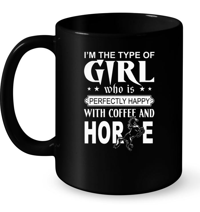 I'm The Type Of Girl Who Is Perfectly Happy With Coffee And Horse