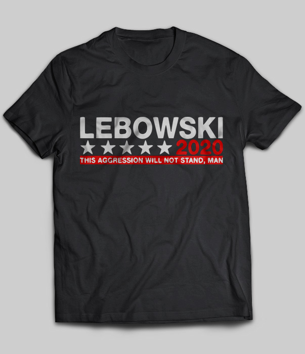 Lebowski 2020 This Aggression Will Not Stand Man