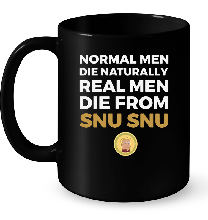 Normal Men Die Naturally Real Men Die From Snu Snu