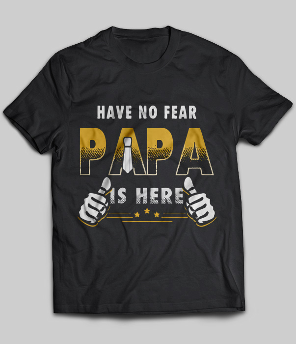Have No Fear Papa Is Here