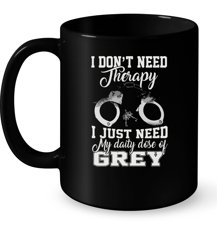 I Don’t Need Therapy I Just Need My Daily Dose Of Grey Mug