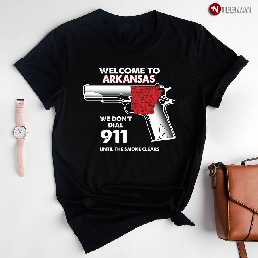 Welcome To Arkansas We Don't Dial 911 Until The Smoke Clears T-Shirt