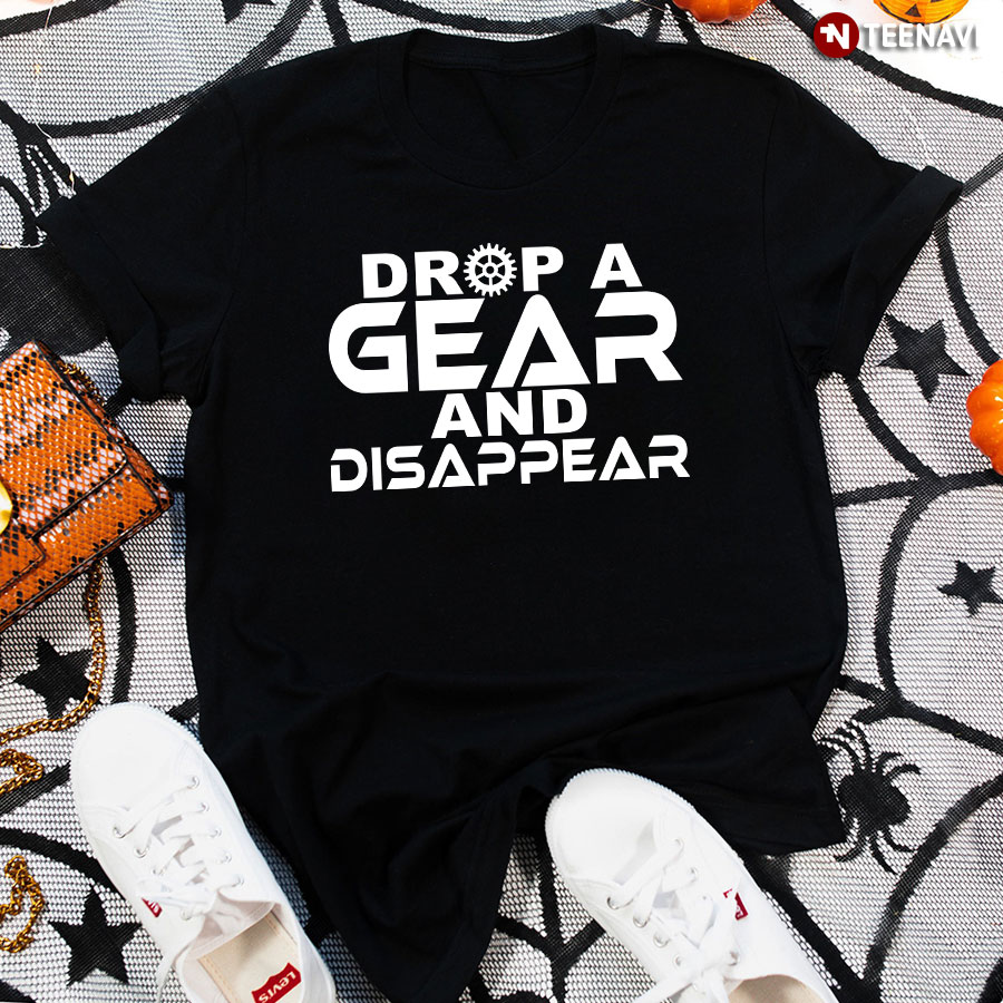 Drop A Gear And Disappear T-Shirt - Unisex Tee
