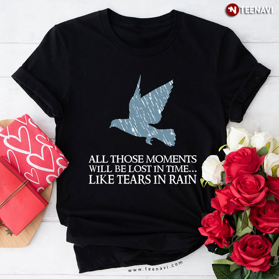All Those Moments Will Be Lost In Time Like Tears In Rain T-Shirt