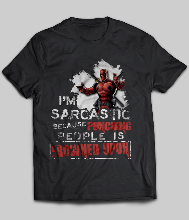 I'm Sarcastic Because Punching People Is Frowned Upon