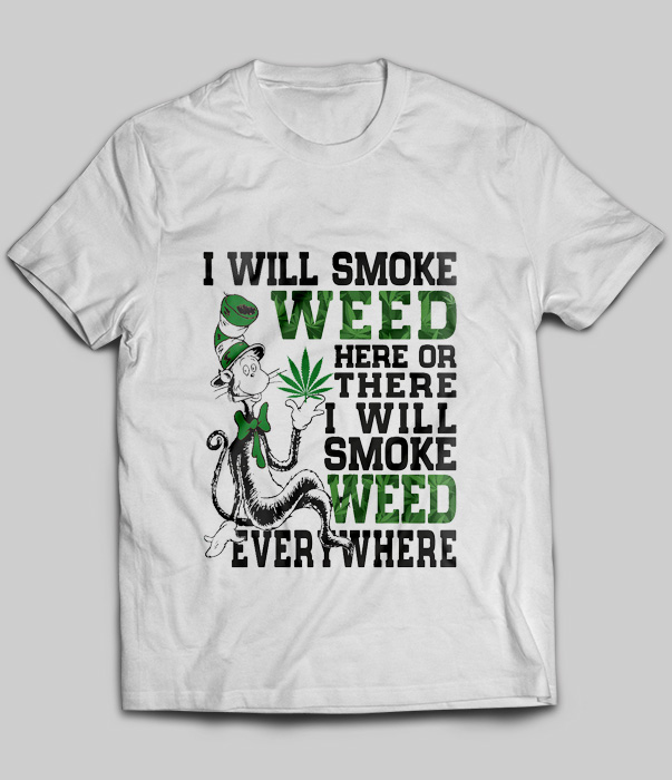 I Will Smoke Weed Here Or There I Will Smoke Weed Everywhere
