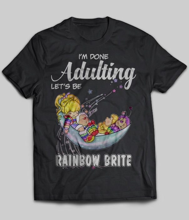 I'm Done Adulting Let's Be Rainbow Brite