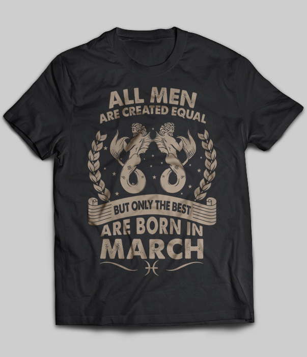 All Men Are Created Equal But Only The Best Are Born In March