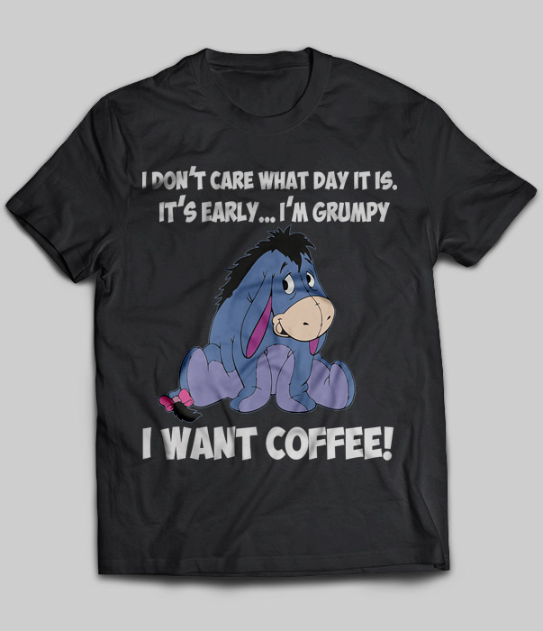 I Don't Care What Day It Is It's Early I'm Grumpy I Want Coffee (Eeyore)
