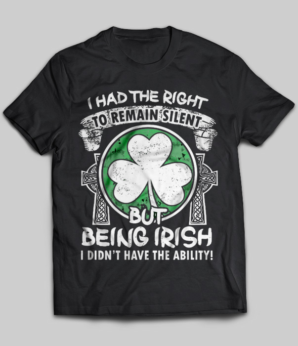 I Had The Right To  Remain Silent But Being Irish I Didn't Have The Ability (Version 2)
