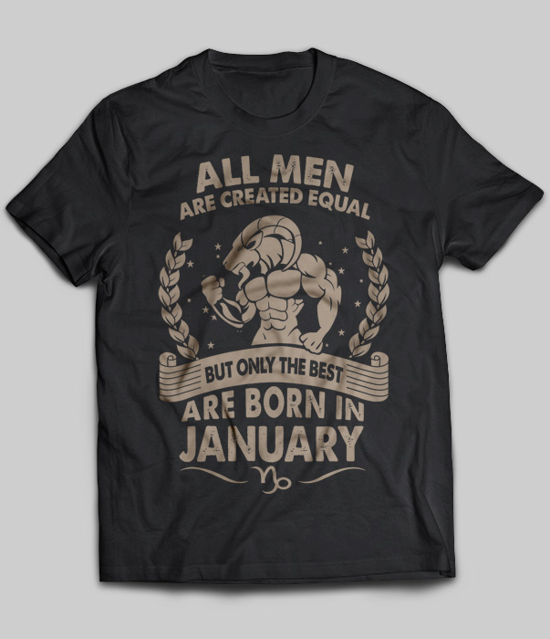 All Men Are Created Equal But Only The Best Are Born In January